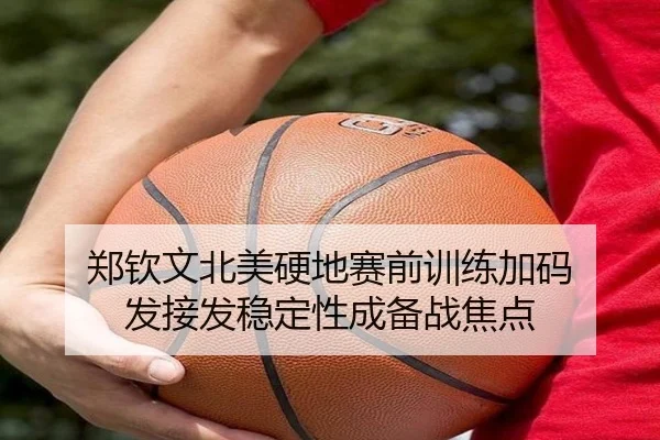郑钦文北美硬地赛前训练加码 发接发稳定性成备战焦点